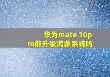 华为mate 10pro能升级鸿蒙系统吗